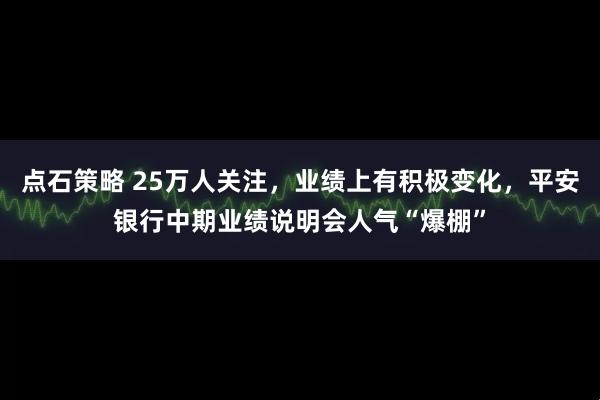 点石策略 25万人关注，业绩上有积极变化，平安银行中期业绩说明会人气“爆棚”