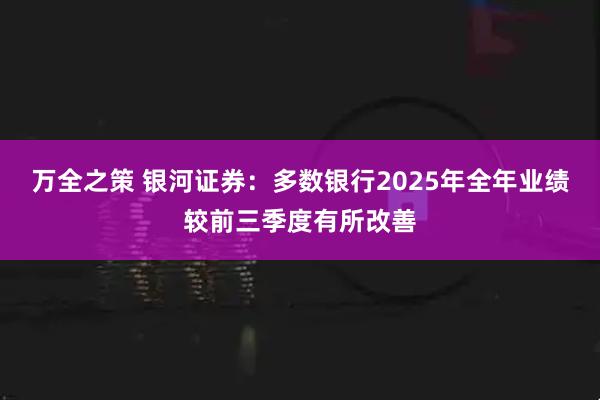万全之策 银河证券：多数银行2025年全年业绩较前三季度有所改善
