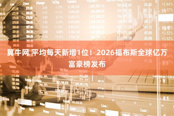 翼牛网 平均每天新增1位!2026福布斯全球亿万富豪榜发布