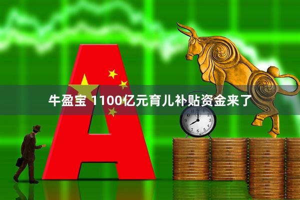 牛盈宝 1100亿元育儿补贴资金来了