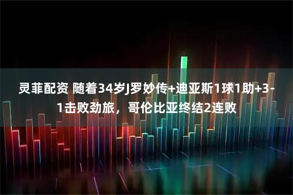 灵菲配资 随着34岁J罗妙传+迪亚斯1球1助+3-1击败劲旅，哥伦比亚终结2连败